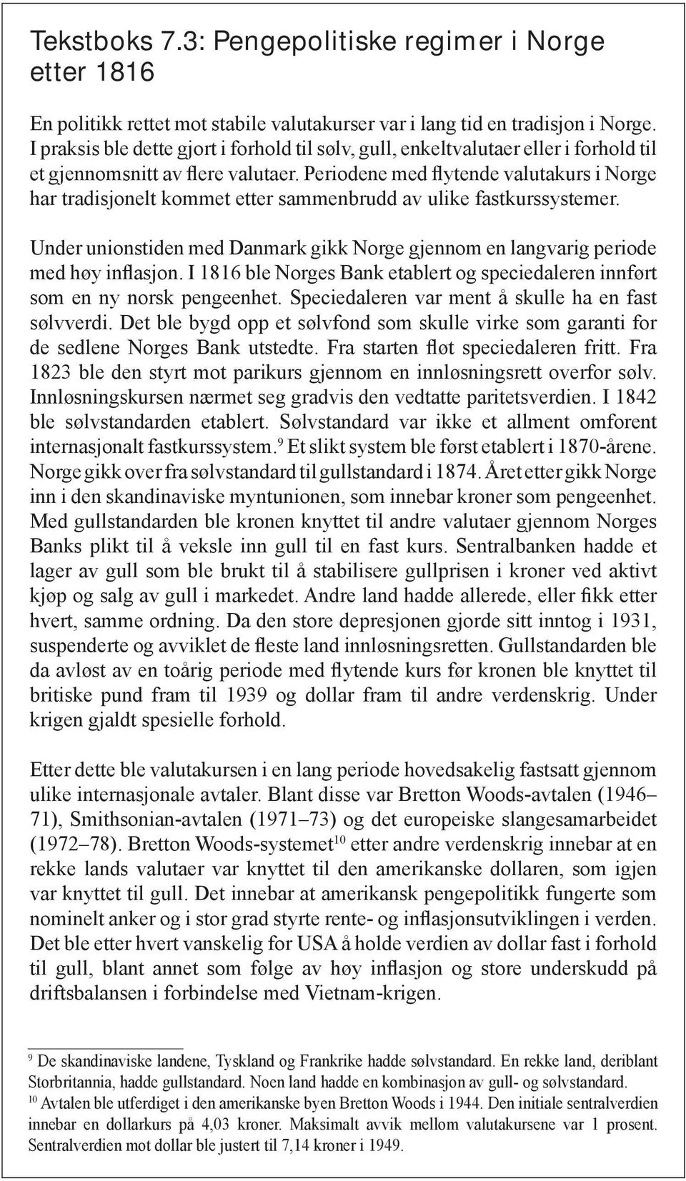 Periodene med flytende valutakurs i Norge har tradisjonelt kommet etter sammenbrudd av ulike fastkurssystemer. Under unionstiden med Danmark gikk Norge gjennom en langvarig periode med høy inflasjon.