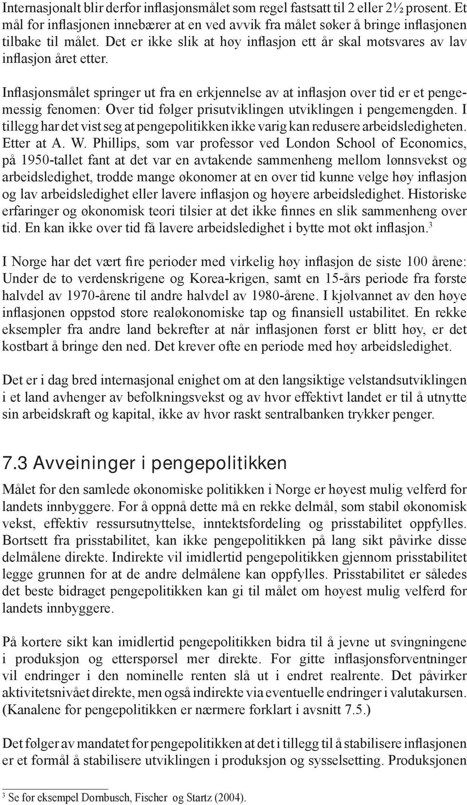 Inflasjonsmålet springer ut fra en erkjennelse av at inflasjon over tid er et pengemessig fenomen: Over tid følger prisutviklingen utviklingen i pengemengden.