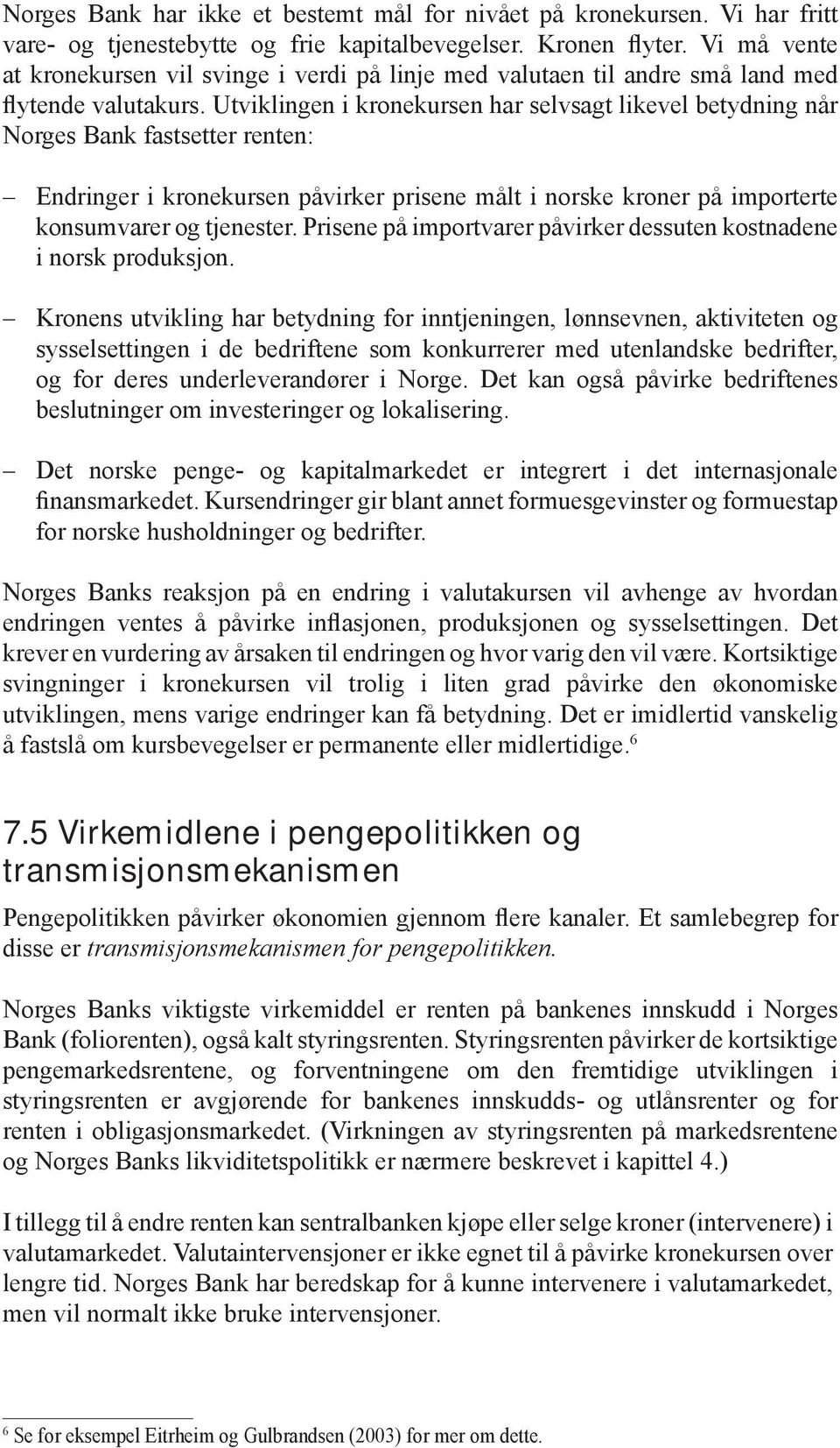 Utviklingen i kronekursen har selvsagt likevel betydning når Norges Bank fastsetter renten: Endringer i kronekursen påvirker prisene målt i norske kroner på importerte konsumvarer og tjenester.