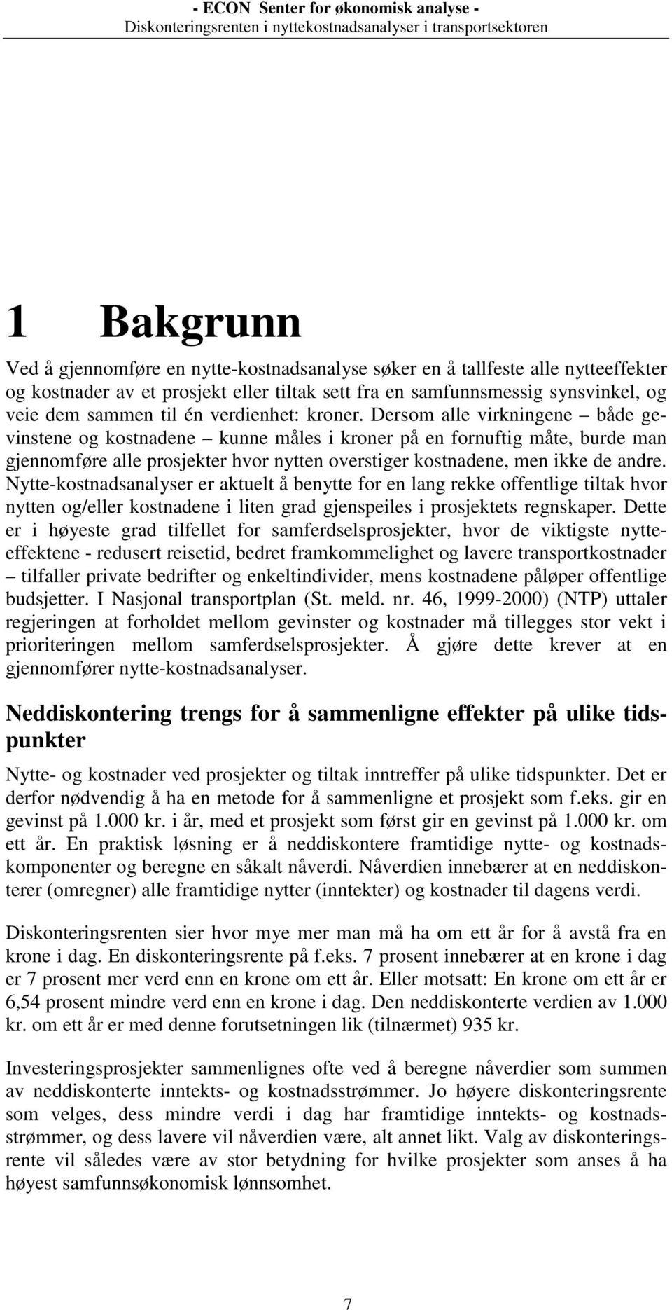 Dersom alle virkningene både gevinstene og kostnadene kunne måles i kroner på en fornuftig måte, burde man gjennomføre alle prosjekter hvor nytten overstiger kostnadene, men ikke de andre.