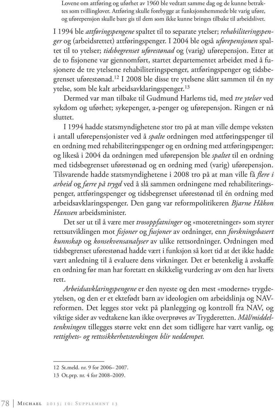 I 1994 ble attføringspengene spaltet til to separate ytelser; rehabiliteringspenger og (arbeidsrettet) attføringspenger.