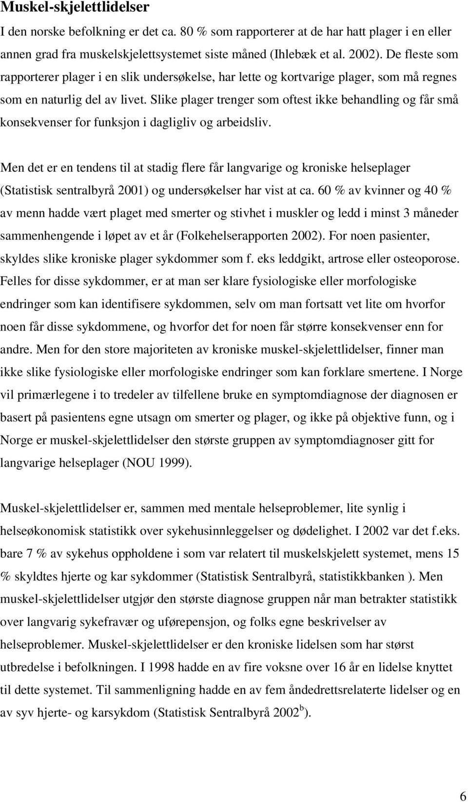 Slike plager trenger som oftest ikke behandling og får små konsekvenser for funksjon i dagligliv og arbeidsliv.