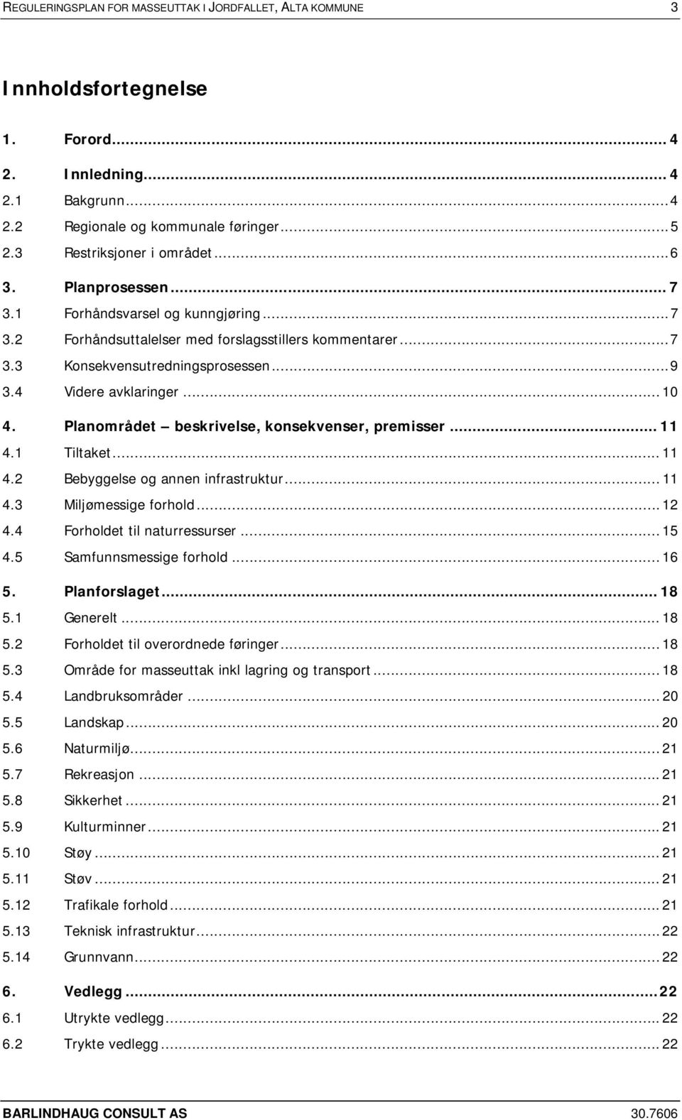 4 Videre avklaringer... 10 4. Planområdet beskrivelse, konsekvenser, premisser... 11 4.1 Tiltaket... 11 4.2 Bebyggelse og annen infrastruktur... 11 4.3 Miljømessige forhold... 12 4.