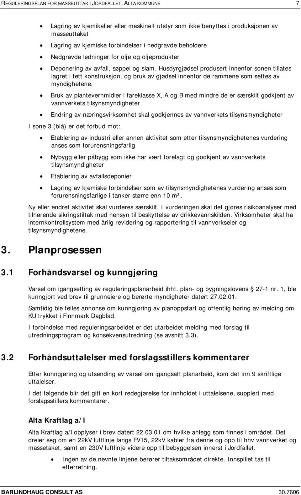 Husdyrgjødsel produsert innenfor sonen tillates lagret i tett konstruksjon, og bruk av gjødsel innenfor de rammene som settes av myndighetene.