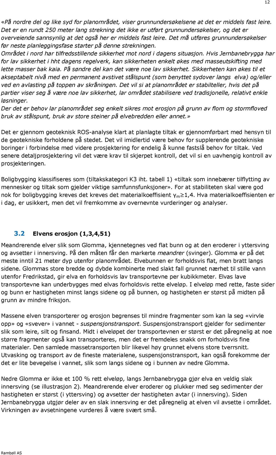 Det må utføres grunnundersøkelser før neste planleggingsfase starter på denne strekningen. Området i nord har tilfredsstillende sikkerhet mot nord i dagens situasjon.