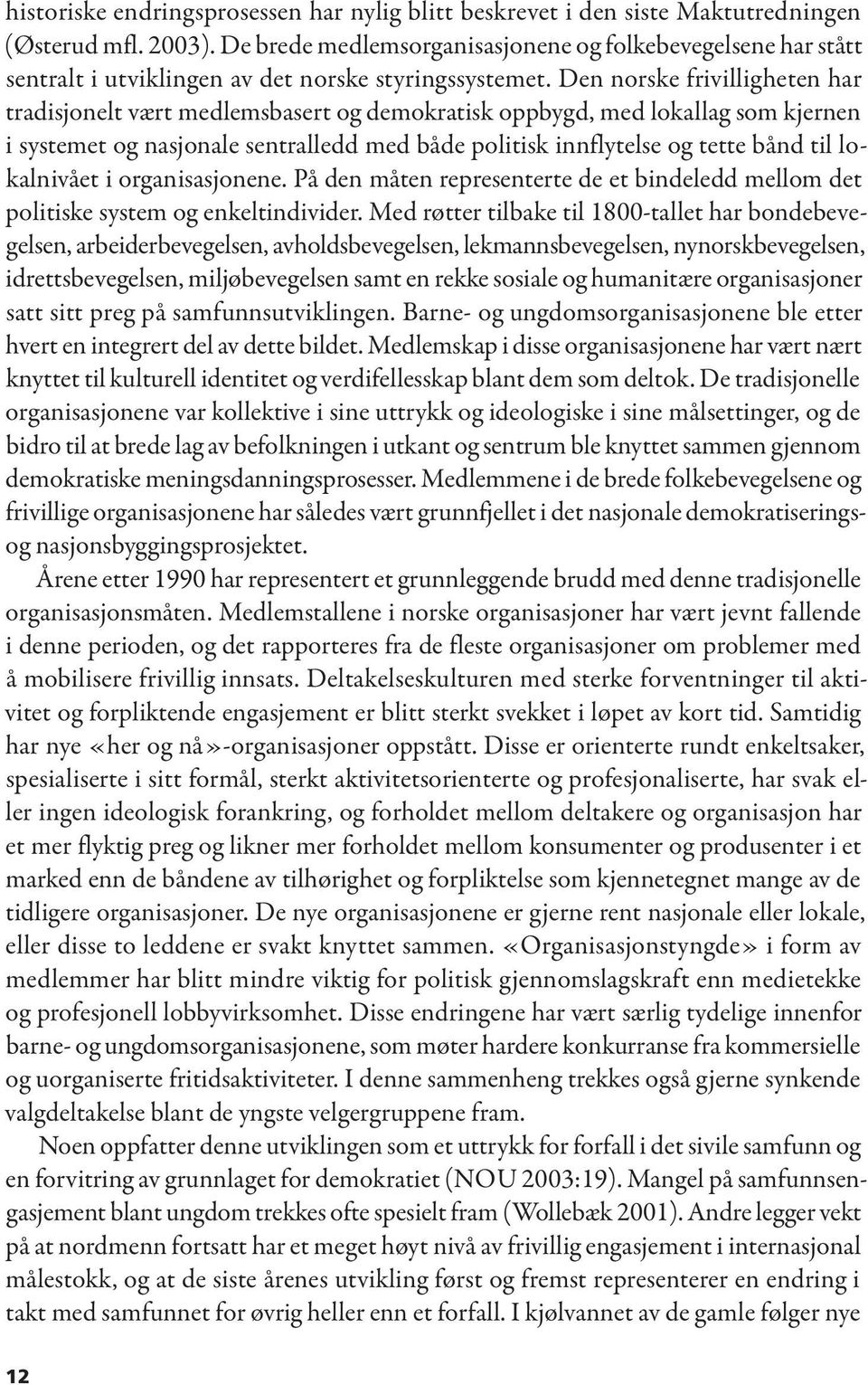 Den norske frivilligheten har tradisjonelt vært medlemsbasert og demokratisk oppbygd, med lokallag som kjernen i systemet og nasjonale sentralledd med både politisk innflytelse og tette bånd til