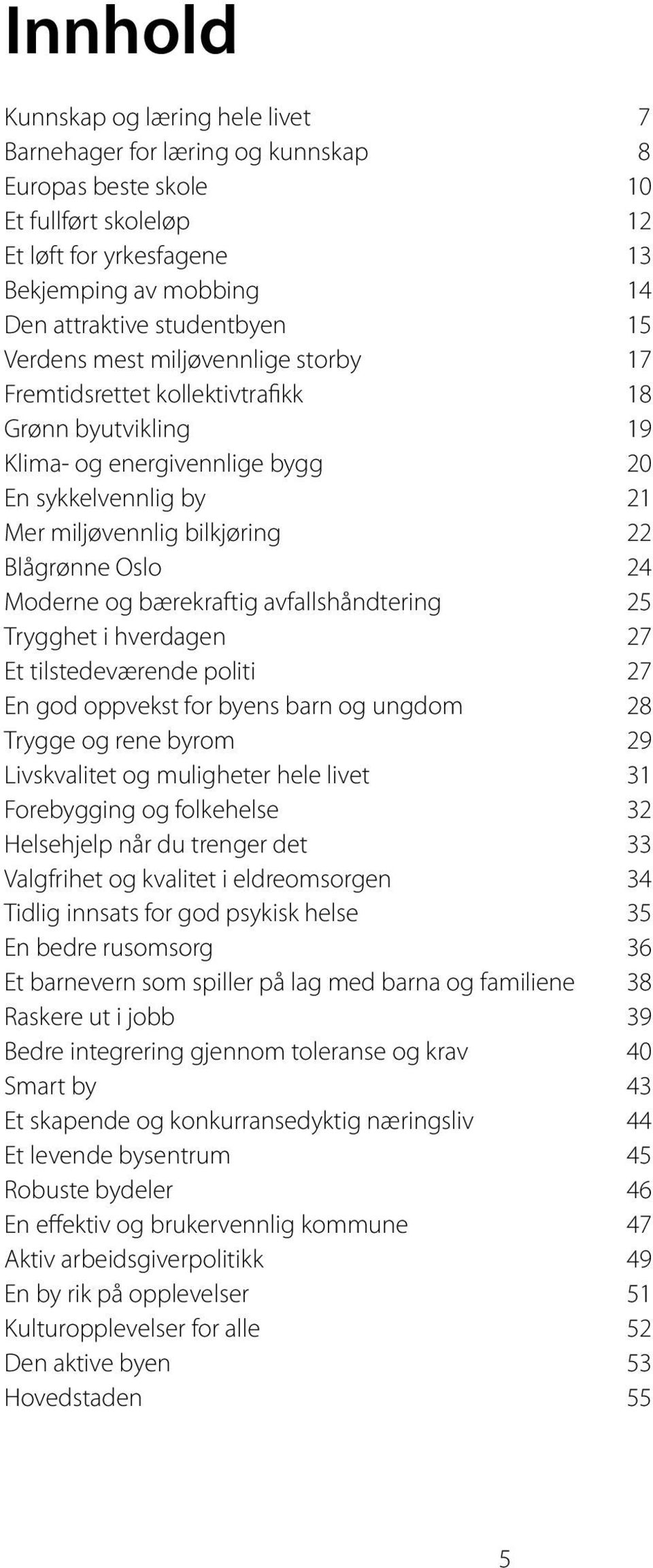 Blågrønne Oslo 24 Moderne og bærekraftig avfallshåndtering 25 Trygghet i hverdagen 27 Et tilstedeværende politi 27 En god oppvekst for byens barn og ungdom 28 Trygge og rene byrom 29 Livskvalitet og