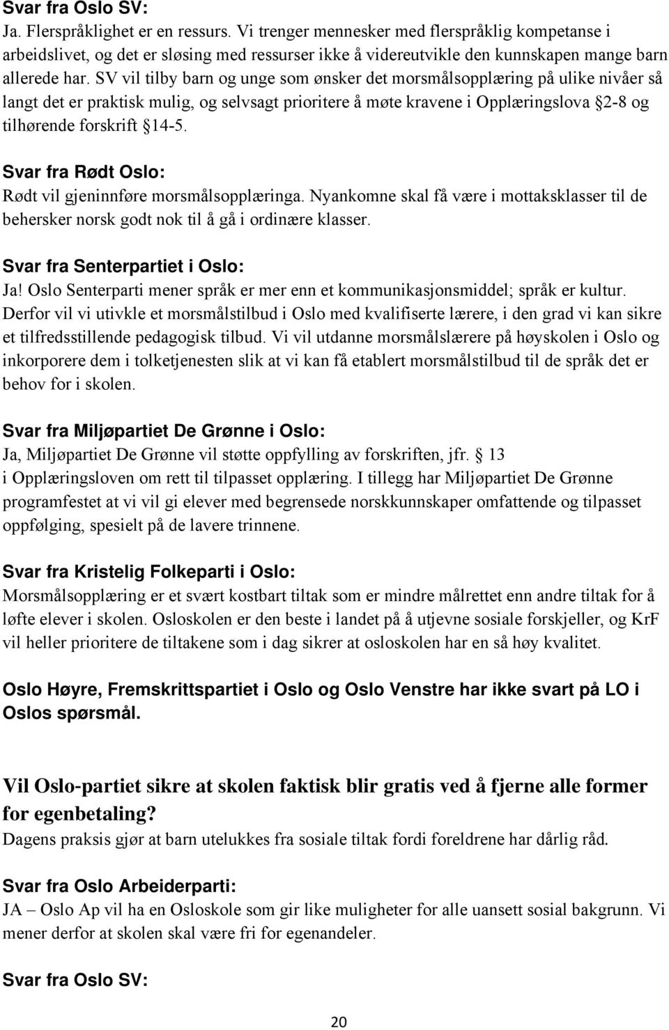 Rødt vil gjeninnføre morsmålsopplæringa. Nyankomne skal få være i mottaksklasser til de behersker norsk godt nok til å gå i ordinære klasser. Ja!