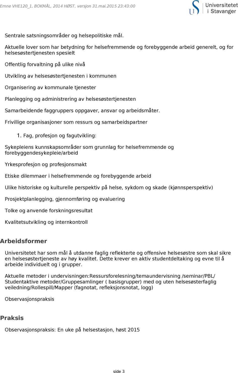 kommunen Organisering av kommunale tjenester Planlegging og administrering av helsesøstertjenesten Samarbeidende faggruppers oppgaver, ansvar og arbeidsmåter.