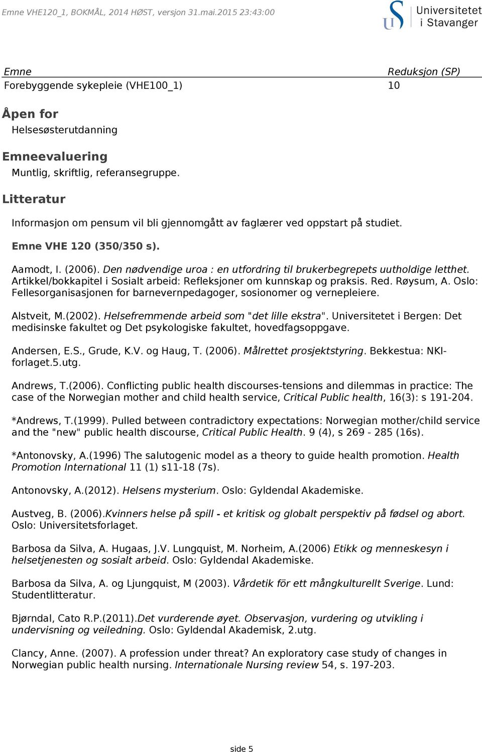 Litteratur Informasjon om pensum vil bli gjennomgått av faglærer ved oppstart på studiet. Emne VHE 120 (350/350 s). Aamodt, I. (2006).