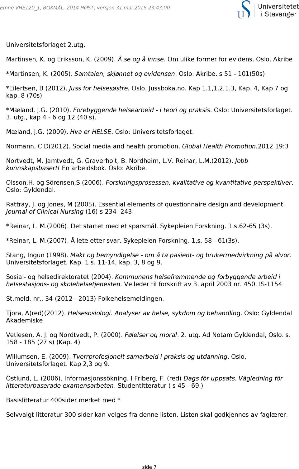 8 (70s) *Mæland, J.G. (2010). Forebyggende helsearbeid - i teori og praksis. Oslo: Universitetsforlaget. 3. utg., kap 4-6 og 12 (40 s). Mæland, J.G. (2009). Hva er HELSE. Oslo: Universitetsforlaget. Normann, C.