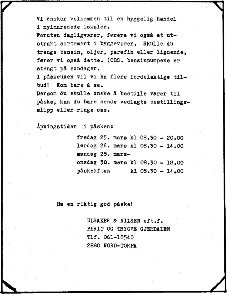 Kom bare å se. Dersom du skulle ønske å bestille varer t i l påske, kan du bare sende vedlagte bestillingsslipp eller ringe oss. Åpningstider i påsken: fredag 25. mars kl 08.