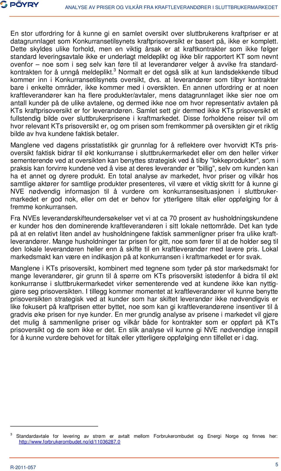 selv kan føre til at leverandører velger å avvike fra standardkontrakten for å unngå meldeplikt. 3 Normalt er det også slik at kun landsdekkende tilbud kommer inn i Konkurransetilsynets oversikt, dvs.