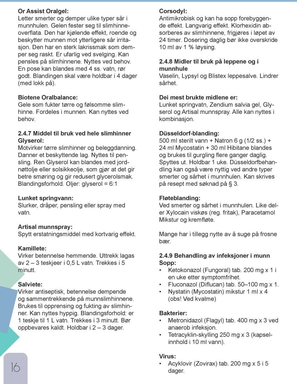 Blandingen skal være holdbar i 4 dager (med lokk på). Biotene Oralbalance: Gele som fukter tørre og følsomme slimhinne. Fordeles i munnen. Kan nyttes ved behov. 2.4.7 Middel til bruk ved hele slimhinner Glyserol: Motvirker tørre slimhinner og beleggdanning.