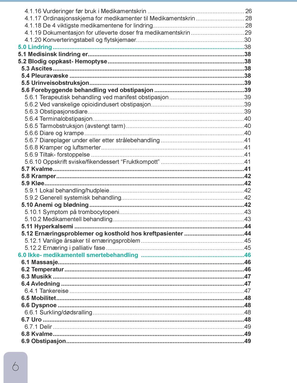 ..39 5.6 Forebyggende behandling ved obstipasjon...39 5.6.1 Terapeutisk behandling ved manifest obstipasjon...39 5.6.2 Ved vanskelige opioidindusert obstipasjon...39 5.6.3 Obstipasjonsdiare...39 5.6.4 Terminalobstipasjon.