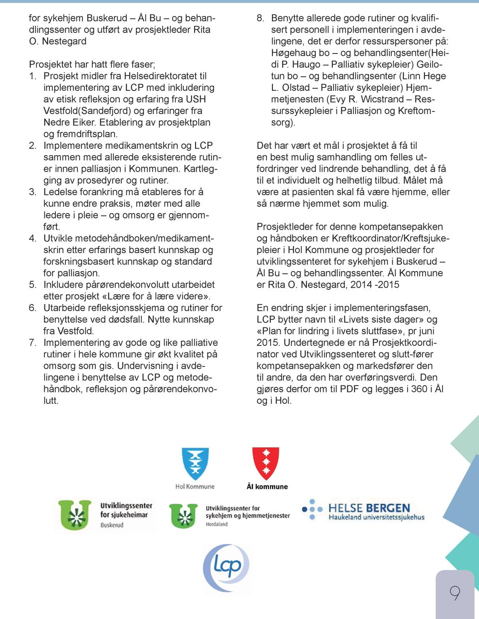 Etablering av prosjektplan og fremdriftsplan. 2. Implementere medikamentskrin og LCP sammen med allerede eksisterende rutiner innen palliasjon i Kommunen. Kartlegging av prosedyrer og rutiner. 3.