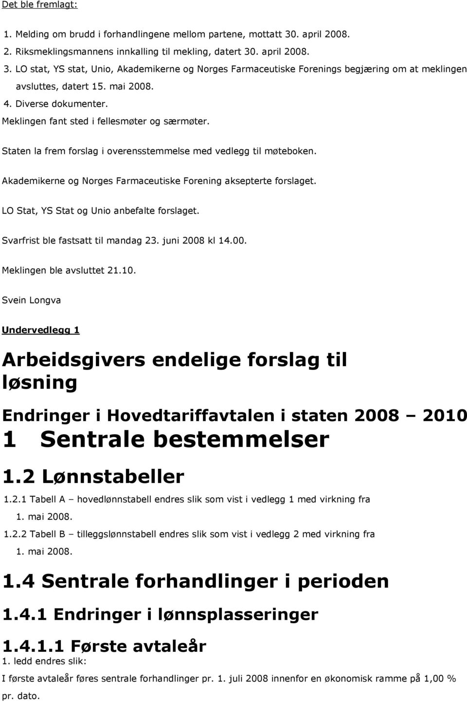 Akademikerne og Norges Farmaceutiske Forening aksepterte forslaget. LO Stat, YS Stat og Unio anbefalte forslaget. Svarfrist ble fastsatt til mandag 23. juni 2008 kl 14.00. Meklingen ble avsluttet 21.