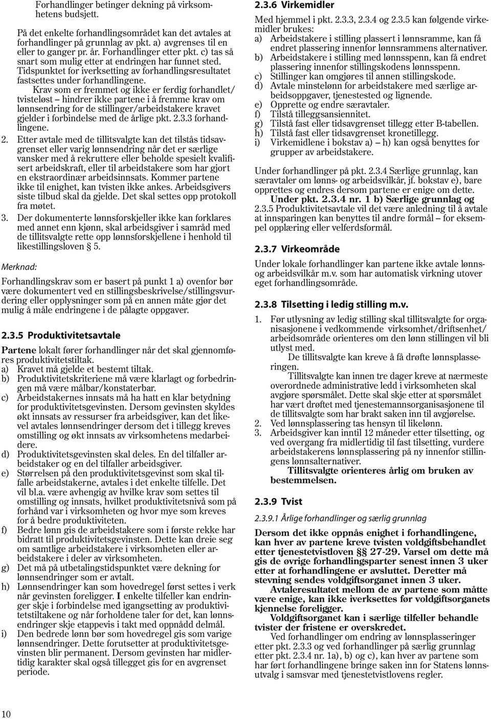 Krav som er fremmet og ikke er ferdig forhandlet/ tvisteløst hindrer ikke partene i å fremme krav om lønnsendring for de stillinger/arbeidstakere kravet gjelder i forbindelse med de årlige pkt. 2.3.