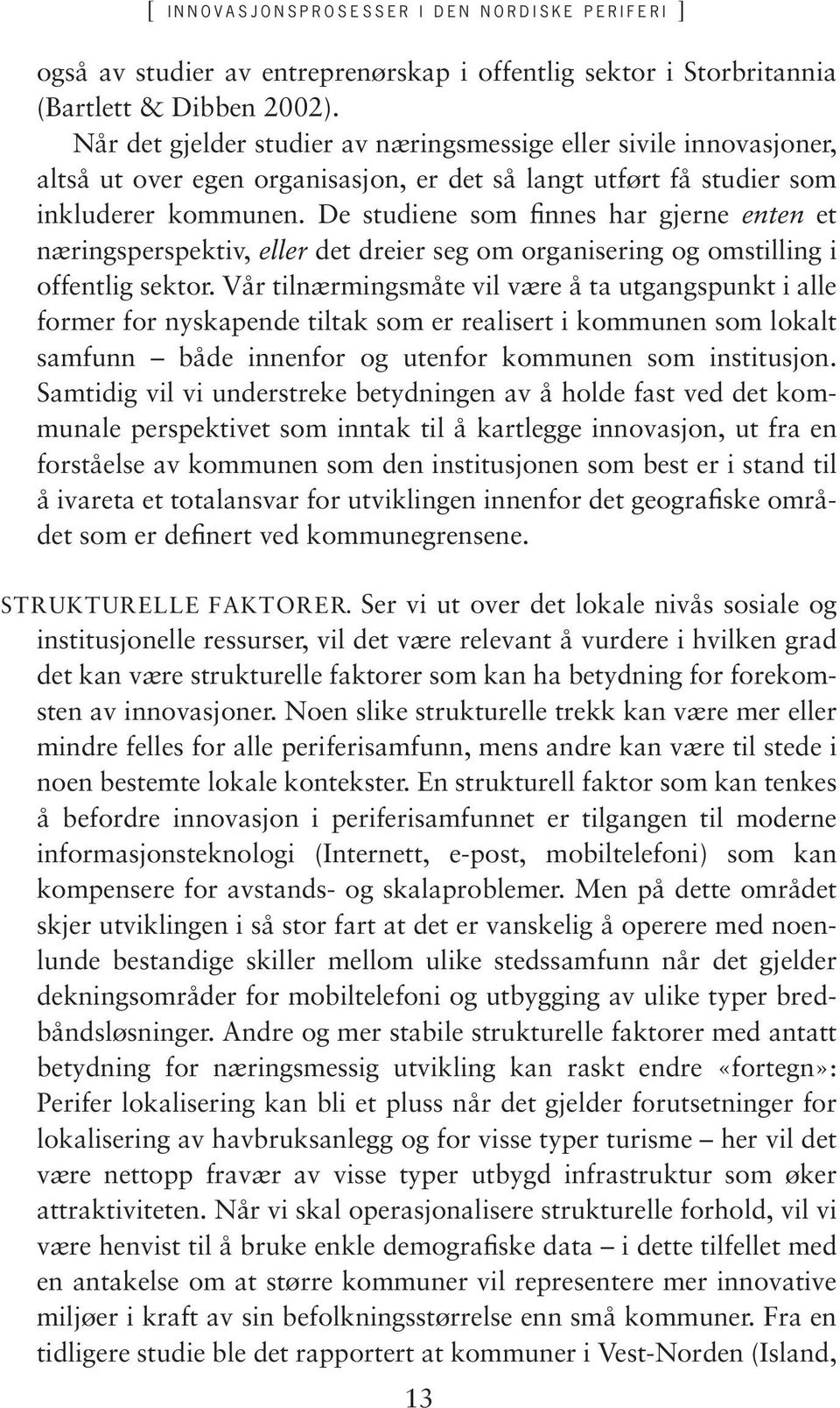 De studiene som finnes har gjerne enten et næringsperspektiv, eller det dreier seg om organisering og omstilling i offentlig sektor.