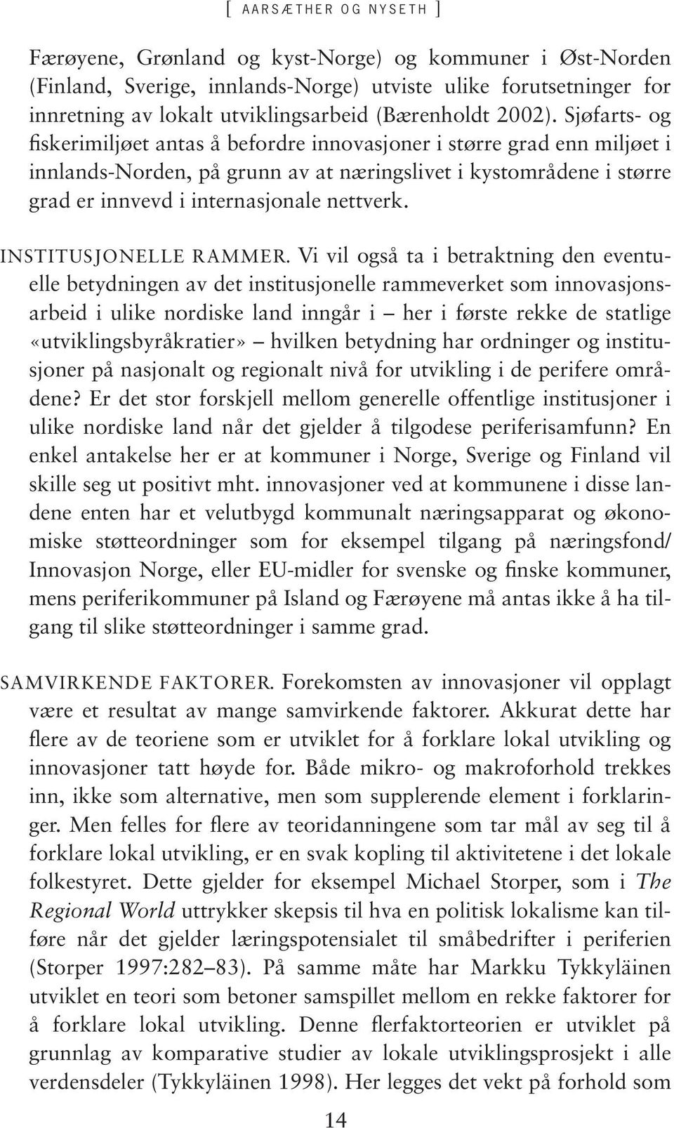 Sjøfarts- og fiskerimiljøet antas å befordre innovasjoner i større grad enn miljøet i innlands-norden, på grunn av at næringslivet i kystområdene i større grad er innvevd i internasjonale nettverk.