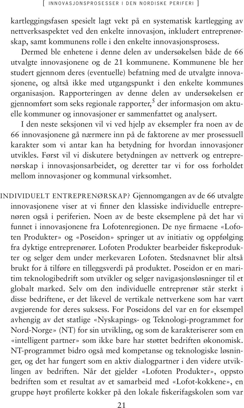 Kommunene ble her studert gjennom deres (eventuelle) befatning med de utvalgte innovasjonene, og altså ikke med utgangspunkt i den enkelte kommunes organisasjon.