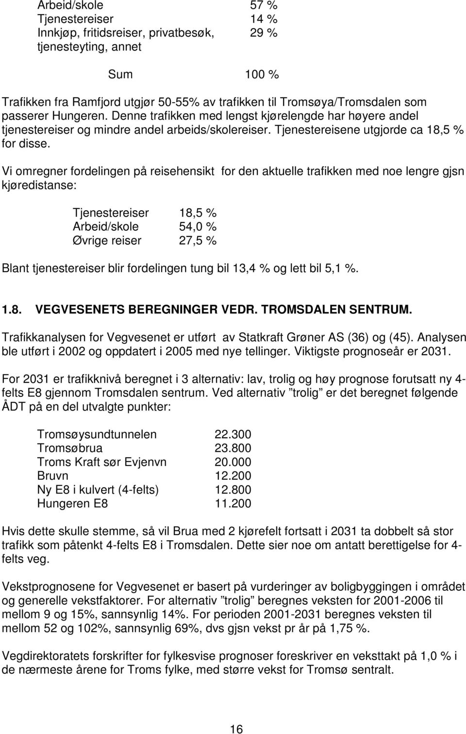 Vi omregner fordelingen på reisehensikt for den aktuelle trafikken med noe lengre gjsn kjøredistanse: Tjenestereiser 18,5 % Arbeid/skole 54,0 % Øvrige reiser 27,5 % Blant tjenestereiser blir