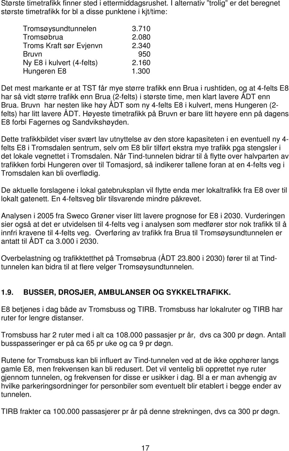 300 Det mest markante er at TST får mye større trafikk enn Brua i rushtiden, og at 4-felts E8 har så vidt større trafikk enn Brua (2-felts) i største time, men klart lavere ÅDT enn Brua.