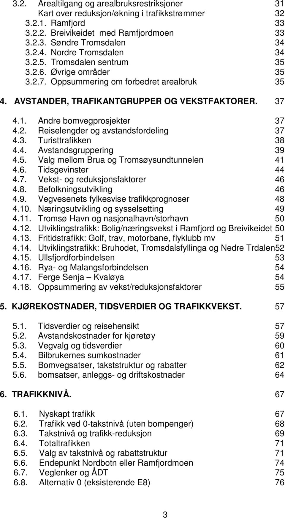 Andre bomvegprosjekter 37 4.2. Reiselengder og avstandsfordeling 37 4.3. Turisttrafikken 38 4.4. Avstandsgruppering 39 4.5. Valg mellom Brua og Tromsøysundtunnelen 41 4.6. Tidsgevinster 44 4.7. Vekst- og reduksjonsfaktorer 46 4.