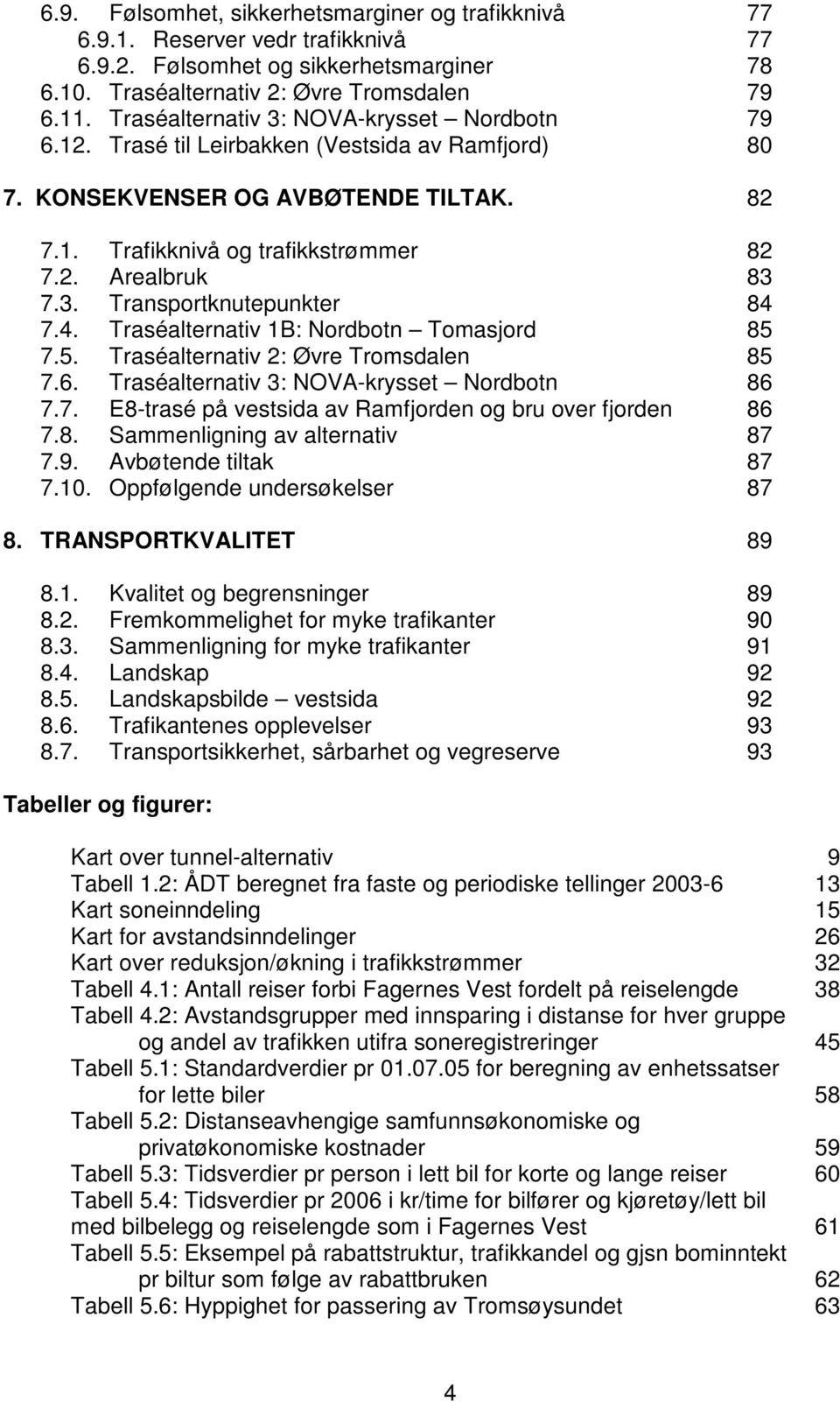 4. Traséalternativ 1B: Nordbotn Tomasjord 85 7.5. Traséalternativ 2: Øvre Tromsdalen 85 7.6. Traséalternativ 3: NOVA-krysset Nordbotn 86 7.7. E8-trasé på vestsida av Ramfjorden og bru over fjorden 86 7.