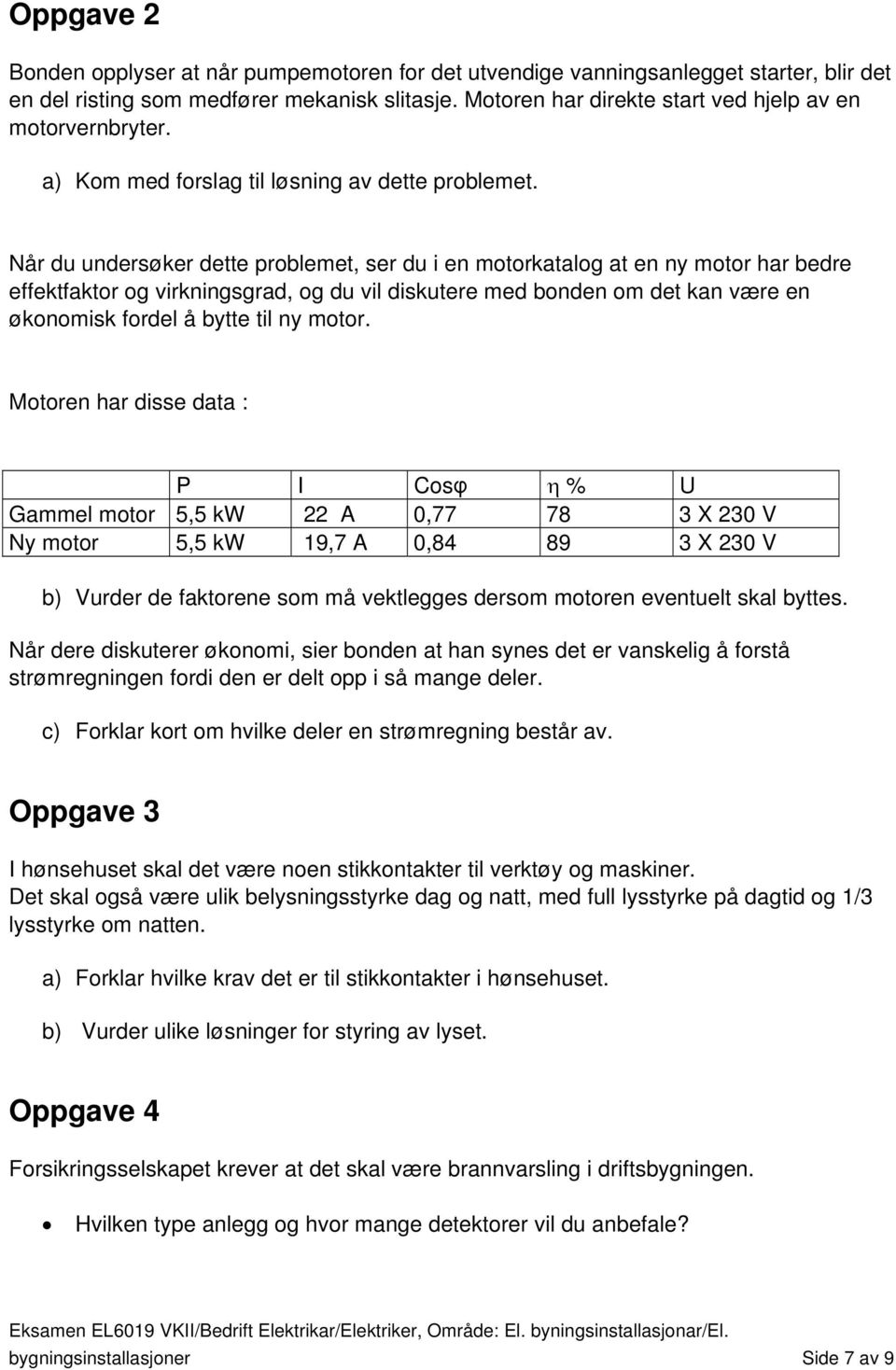 Når du undersøker dette problemet, ser du i en motorkatalog at en ny motor har bedre effektfaktor og virkningsgrad, og du vil diskutere med bonden om det kan være en økonomisk fordel å bytte til ny