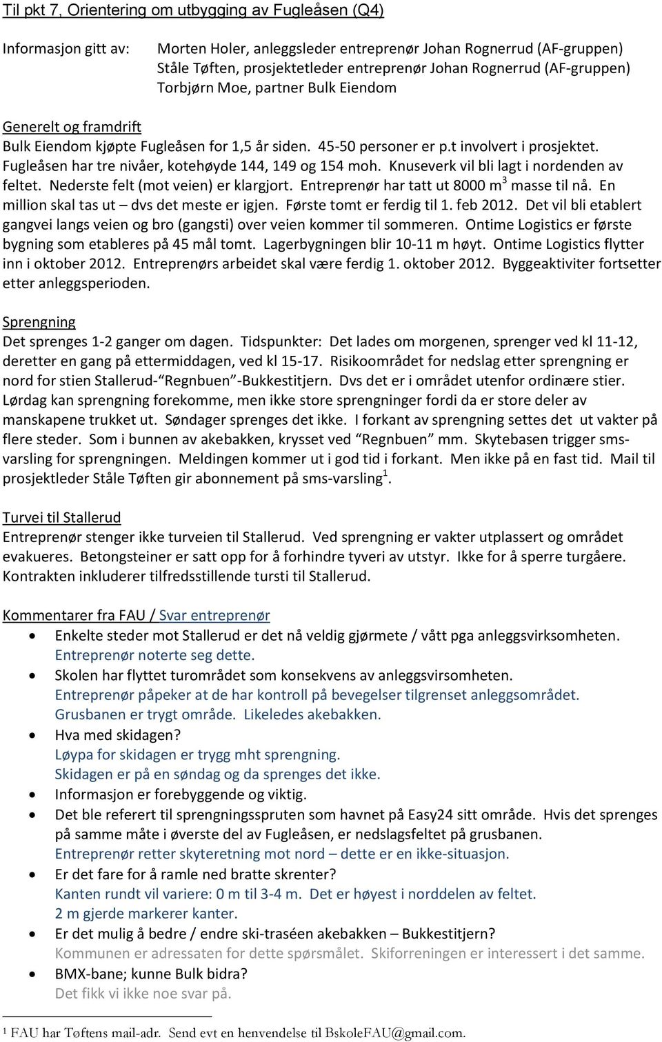 Fugleåsen har tre nivåer, kotehøyde 144, 149 og 154 moh. Knuseverk vil bli lagt i nordenden av feltet. Nederste felt (mot veien) er klargjort. Entreprenør har tatt ut 8000 m 3 masse til nå.