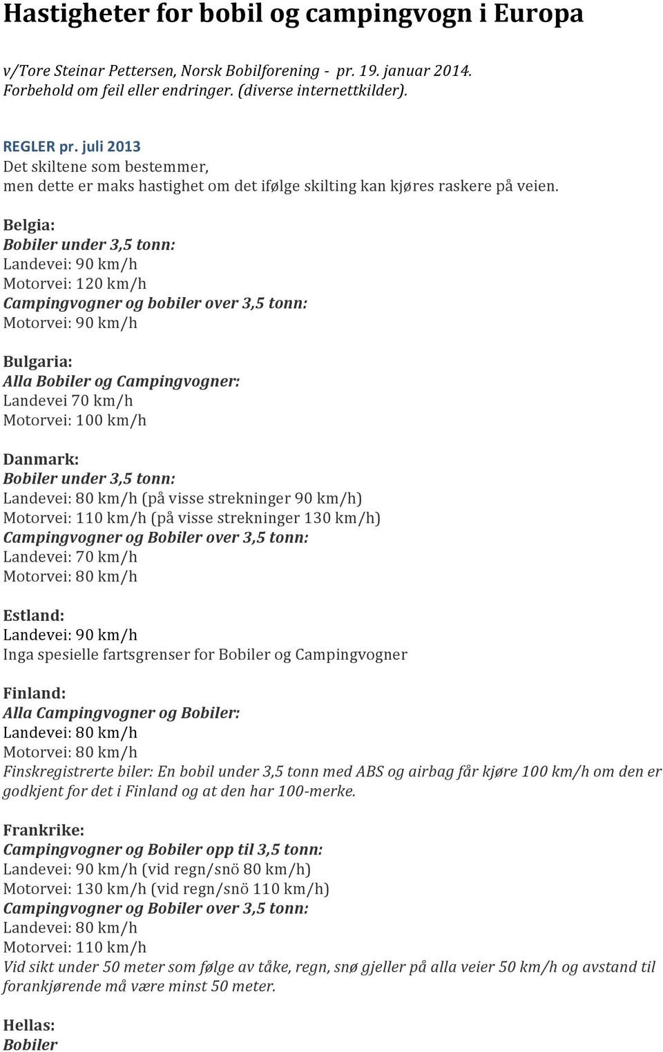 Belgia: Campingvogner og bobiler over 3,5 tonn: Bulgaria: Alla Bobiler og Landevei 70 km/h Danmark: (på visse strekninger 90 km/h) Motorvei: 110 km/h (på visse strekninger 130 km/h) Campingvogner og