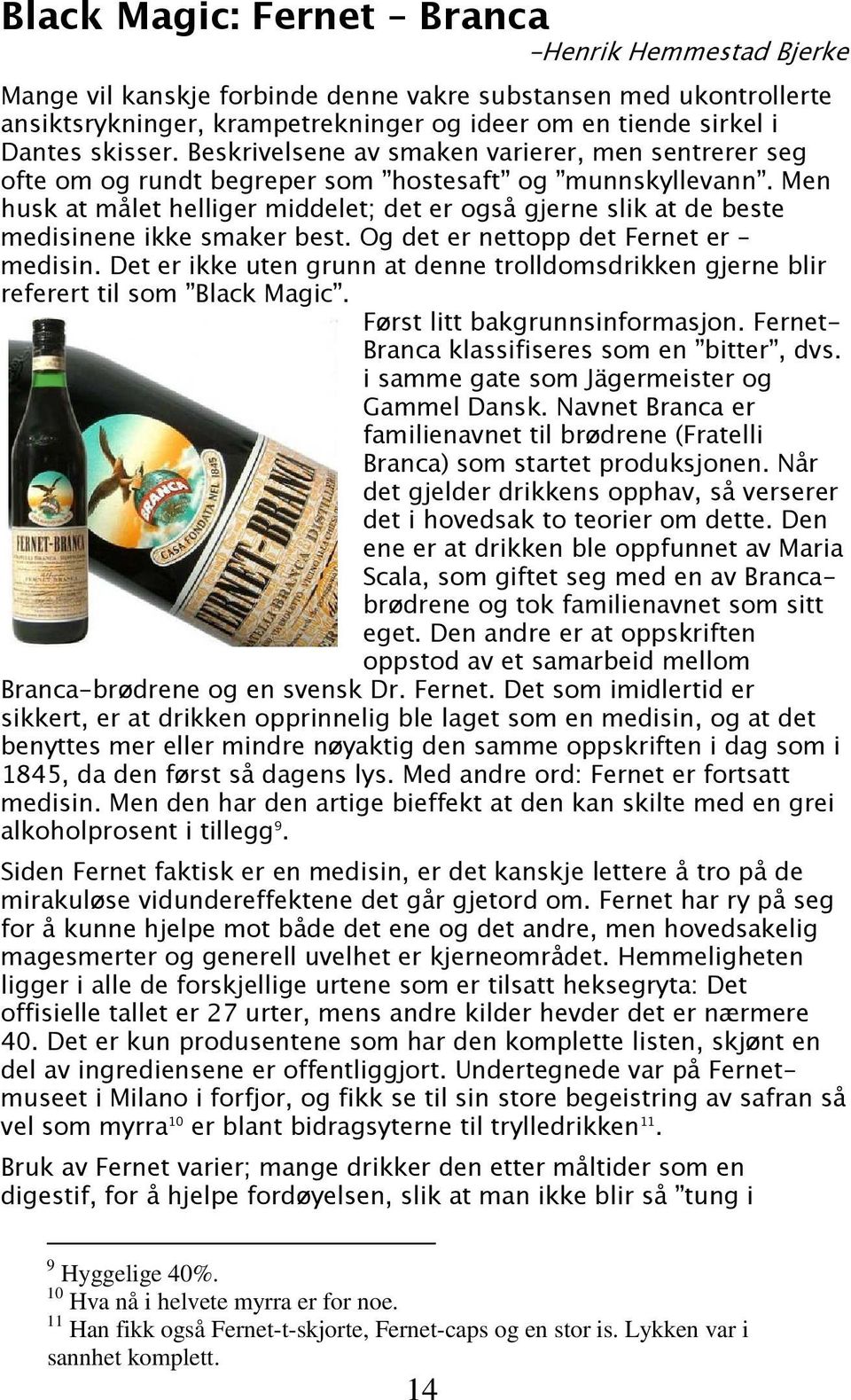 Men husk at målet helliger middelet; det er også gjerne slik at de beste medisinene ikke smaker best. Og det er nettopp det Fernet er medisin.