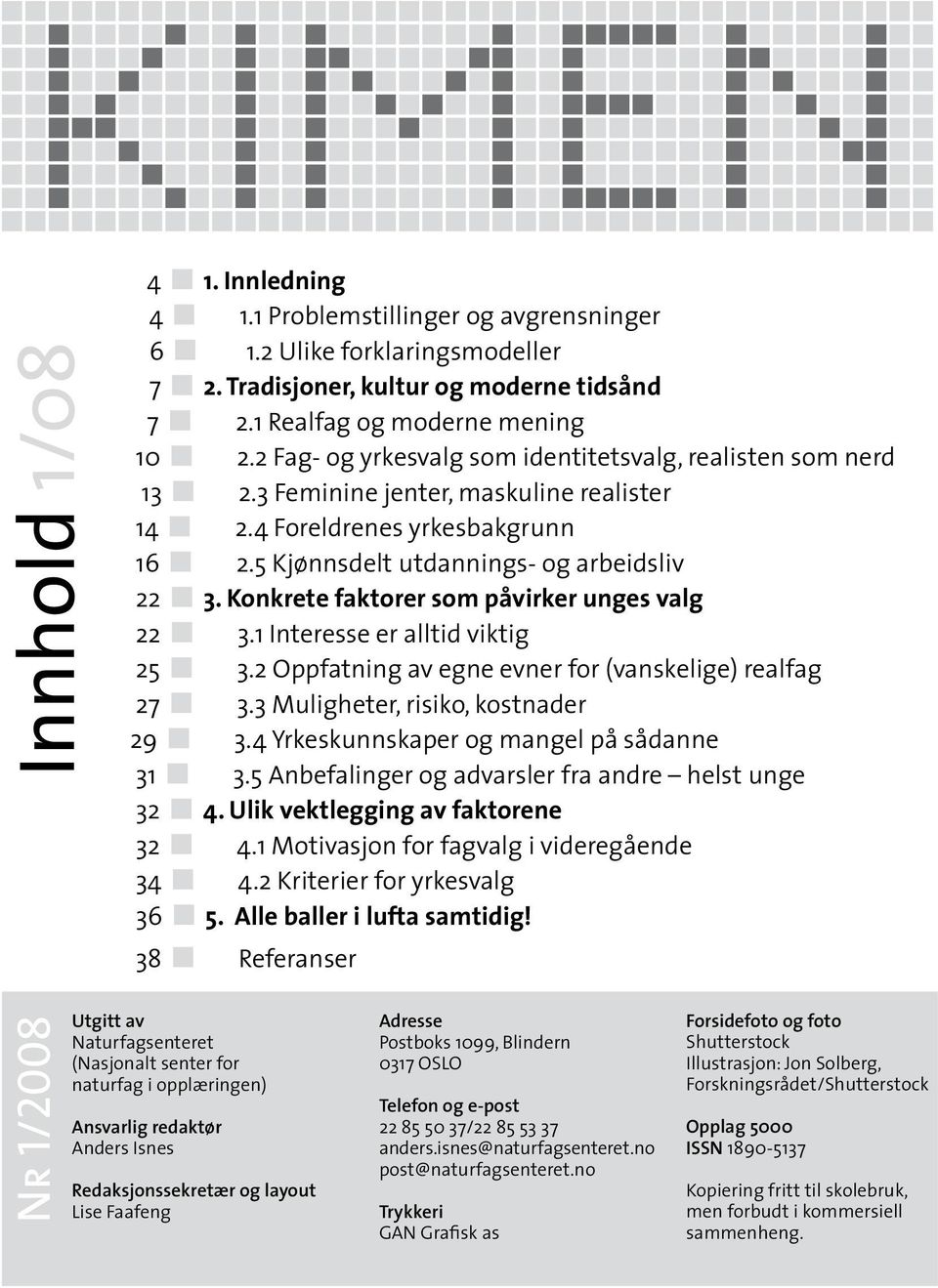 Konkrete faktorer som påvirker unges valg 22 3.1 Interesse er alltid viktig 25 3.2 Oppfatning av egne evner for (vanskelige) realfag 27 3.3 Muligheter, risiko, kostnader 29 3.