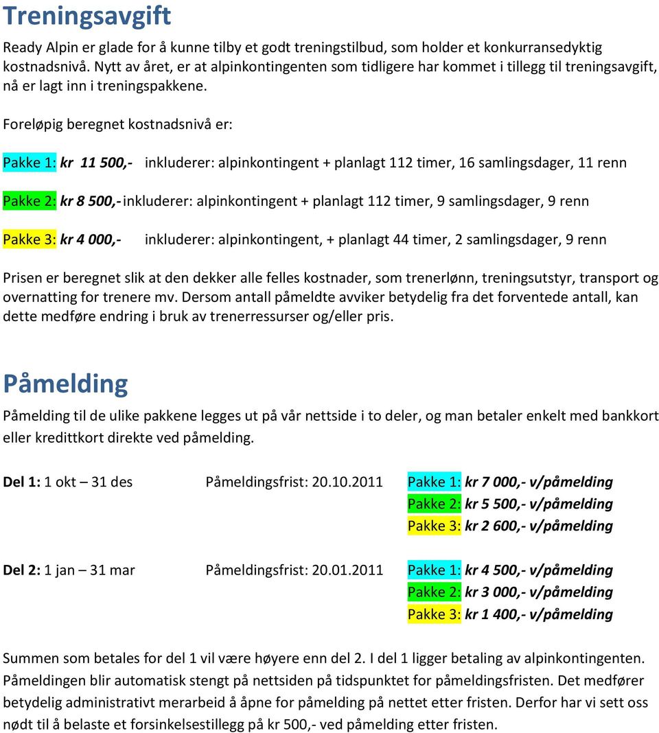 Foreløpig beregnet kostnadsnivå er: Pakke 1: kr 11 500,- inkluderer: alpinkontingent + planlagt 112 timer, 16 samlingsdager, 11 renn Pakke 2: kr 8 500,- inkluderer: alpinkontingent + planlagt 112