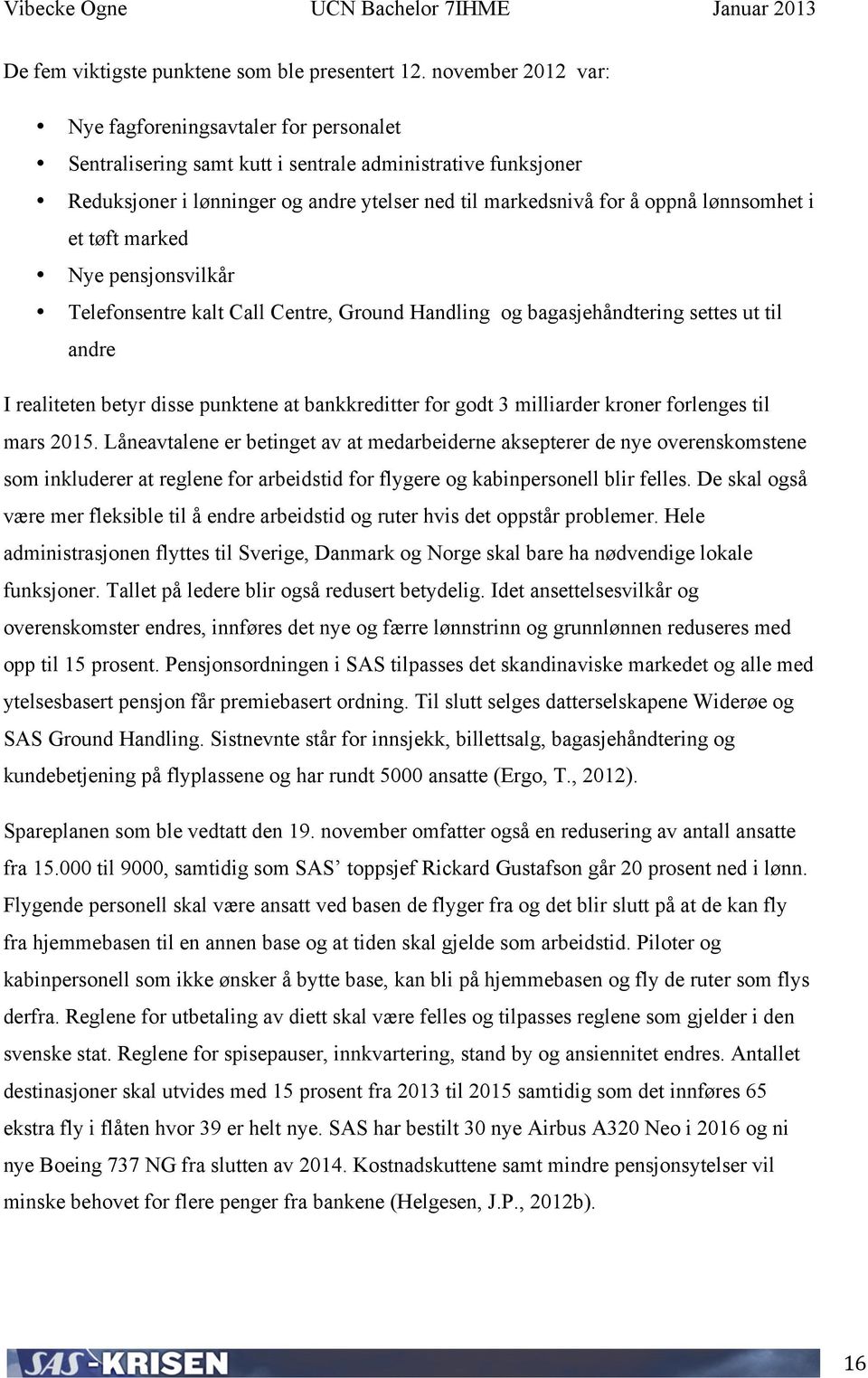 lønnsomhet i et tøft marked Nye pensjonsvilkår Telefonsentre kalt Call Centre, Ground Handling og bagasjehåndtering settes ut til andre I realiteten betyr disse punktene at bankkreditter for godt 3