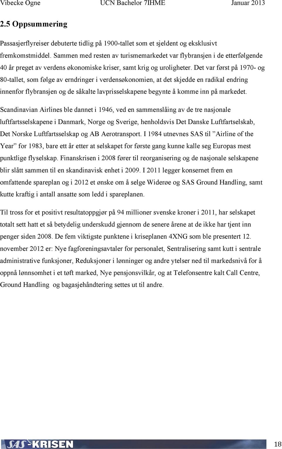 Det var først på 1970- og 80-tallet, som følge av erndringer i verdensøkonomien, at det skjedde en radikal endring innenfor flybransjen og de såkalte lavprisselskapene begynte å komme inn på markedet.