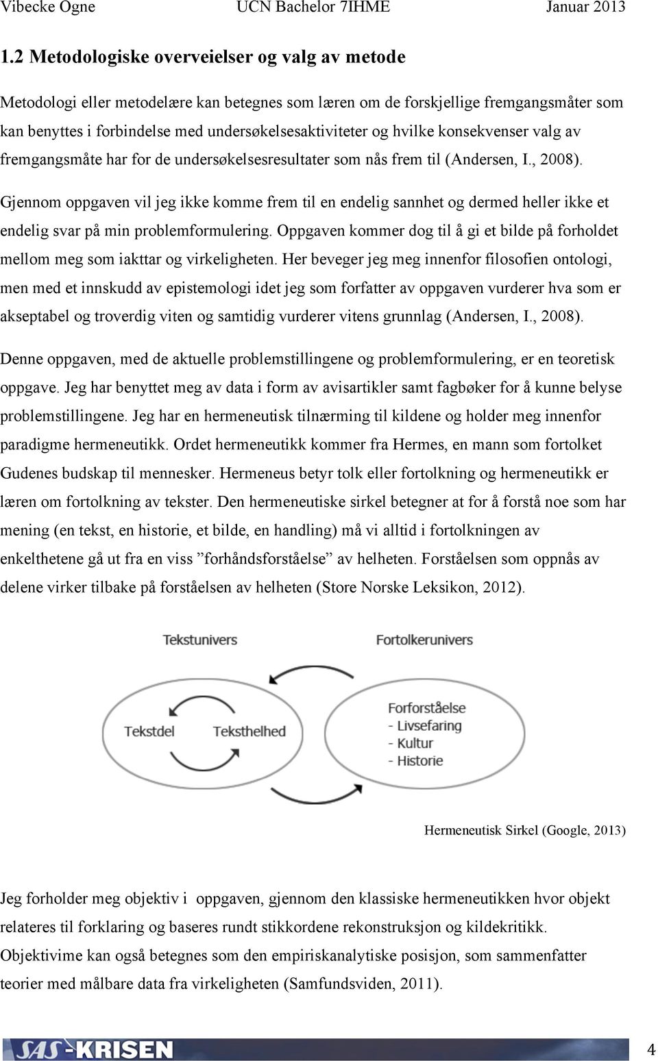 Gjennom oppgaven vil jeg ikke komme frem til en endelig sannhet og dermed heller ikke et endelig svar på min problemformulering.