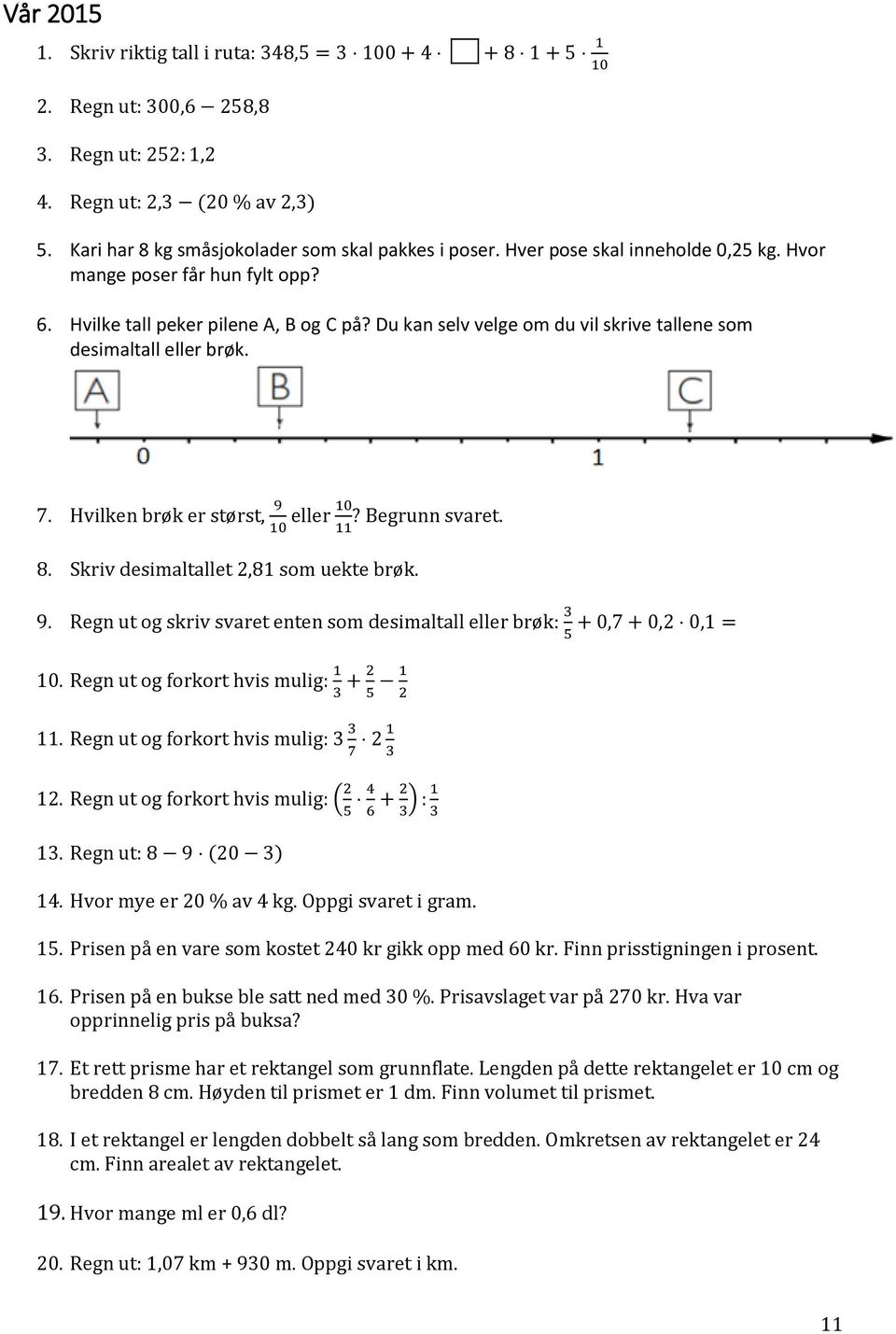 Du kan selv velge om du vil skrive tallene som desimaltall eller brøk. 7. Hvilken brøk er størst, 9 10 10 eller? Begrunn svaret. 11 8. Skriv desimaltallet 2,81 som uekte brøk. 9. Regn ut og skriv svaret enten som desimaltall eller brøk: 3 + 0,7 + 0,2 0,1 = 5 10.