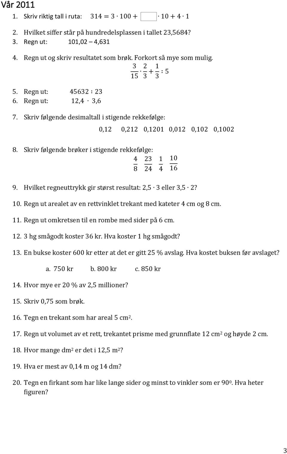 Skriv følgende brøker i stigende rekkefølge: 4 23 8 24 1 4 10 16 9. Hvilket regneuttrykk gir størst resultat: 2,5 3 eller 3,5 2? 10. Regn ut arealet av en rettvinklet trekant med kateter 4 cm og 8 cm.