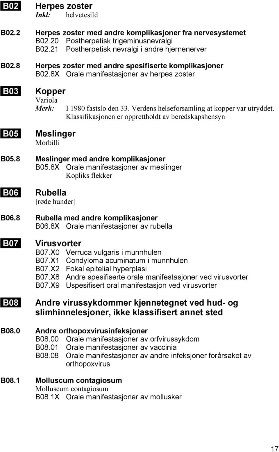 Klassifikasjonen er opprettholdt av beredskapshensyn Meslinger Morbilli B05.8 Meslinger med andre komplikasjoner B05.