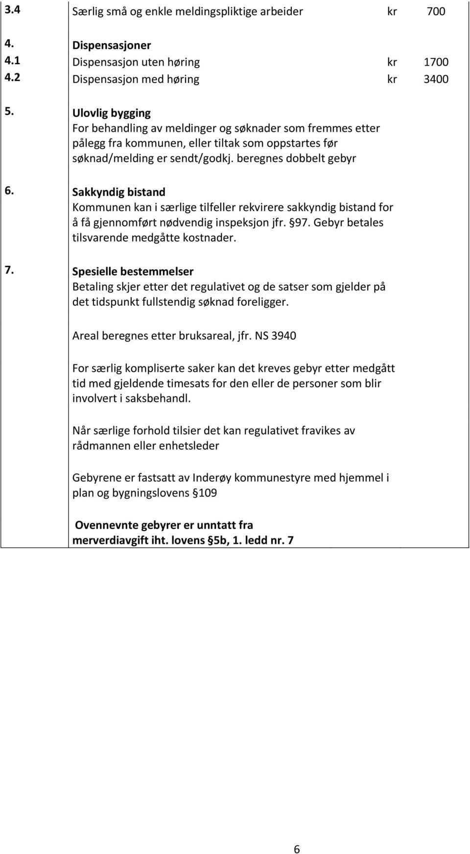 Sakkyndig bistand Kommunen kan i særlige tilfeller rekvirere sakkyndig bistand for å få gjennomført nødvendig inspeksjon jfr. 97. Gebyr betales tilsvarende medgåtte kostnader. 7.