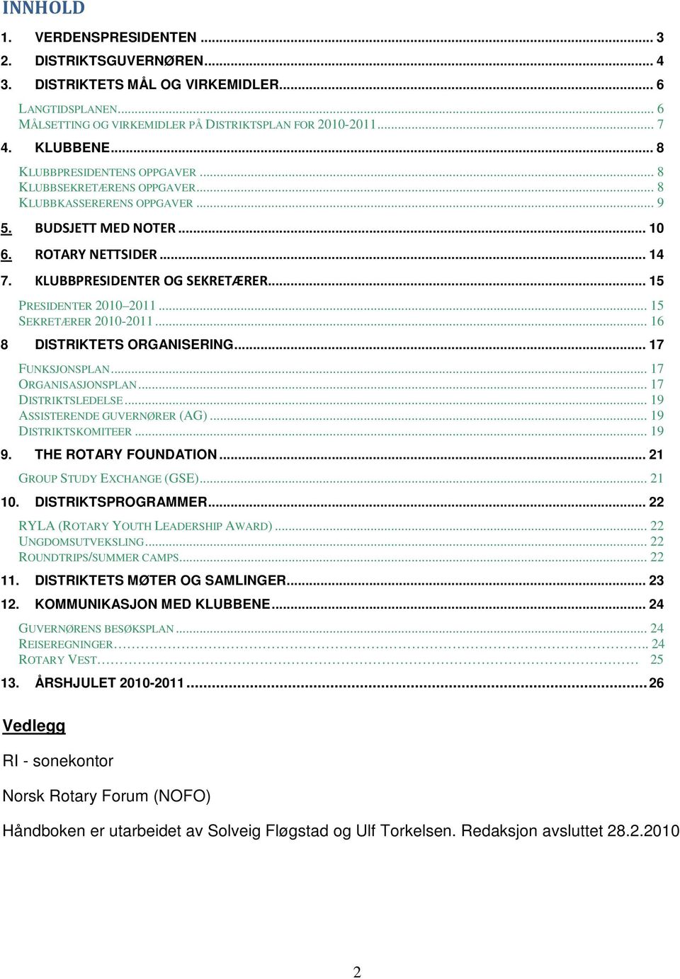 .. 15 PRESIDENTER 2010 2011... 15 SEKRETÆRER 2010-2011... 16 8 DISTRIKTETS ORGANISERING... 17 FUNKSJONSPLAN... 17 ORGANISASJONSPLAN... 17 DISTRIKTSLEDELSE... 19 ASSISTERENDE GUVERNØRER (AG).