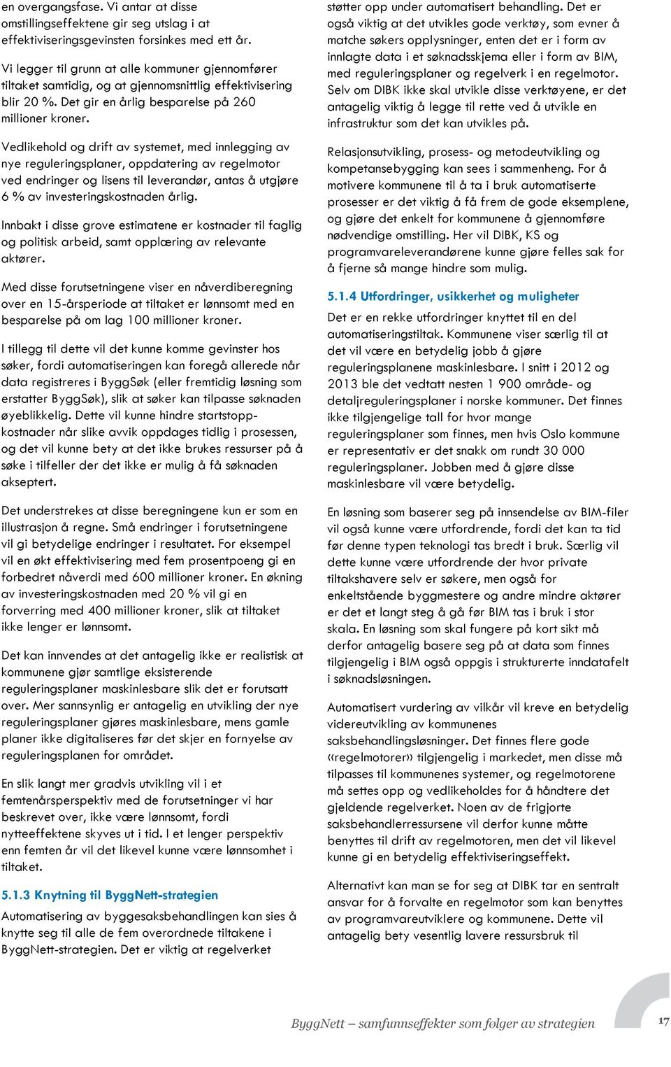 Vedlikehold og drift av systemet, med innlegging av nye reguleringsplaner, oppdatering av regelmotor ved endringer og lisens til leverandør, antas å utgjøre 6 % av investeringskostnaden årlig.