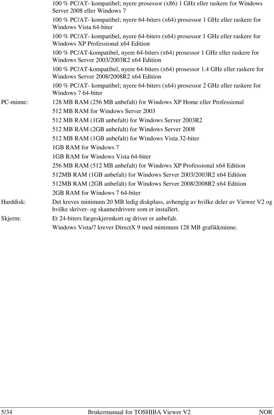 (x64) prosessor 1 GHz eller raskere for Windows Server 2003/2003R2 x64 Edition 100 % PC/AT-kompatibel, nyere 64-biters (x64) prosessor 1.