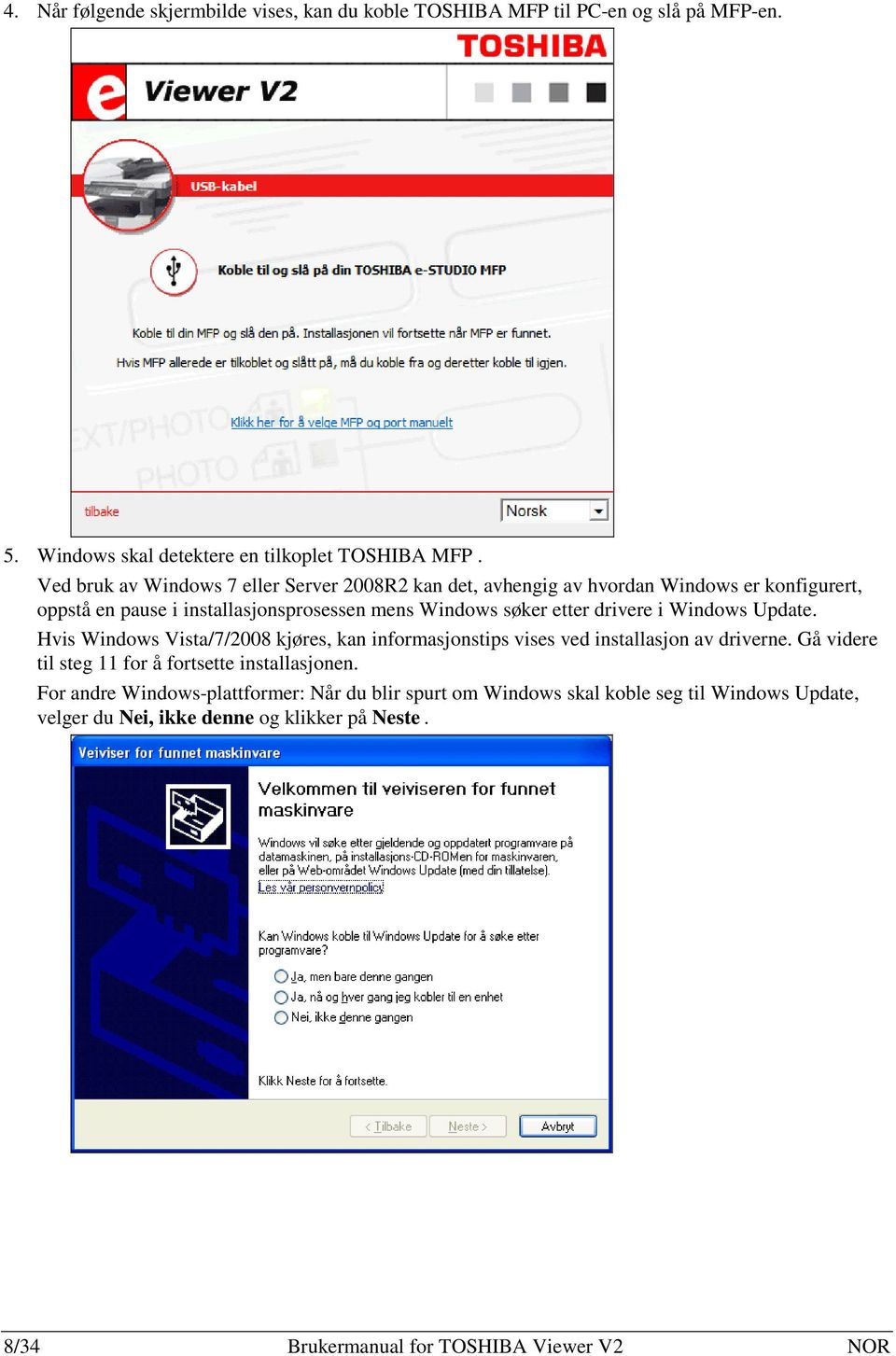 drivere i Windows Update. Hvis Windows Vista/7/2008 kjøres, kan informasjonstips vises ved installasjon av driverne.