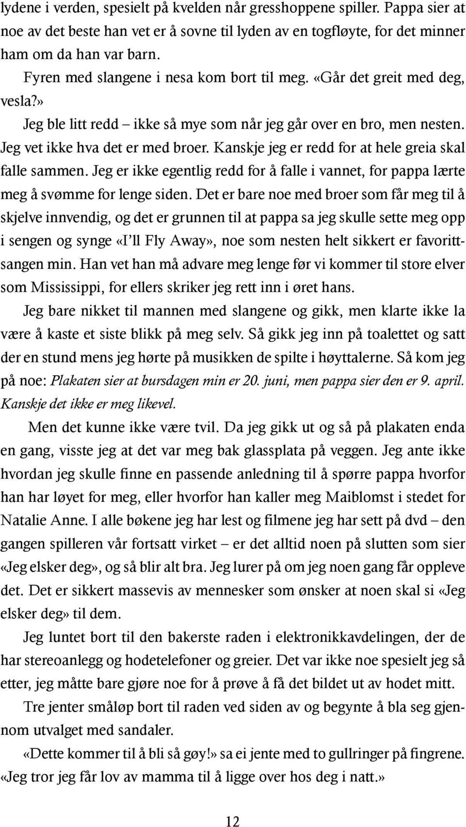 Kanskje jeg er redd for at hele greia skal falle sammen. Jeg er ikke egentlig redd for å falle i vannet, for pappa lærte meg å svømme for lenge siden.