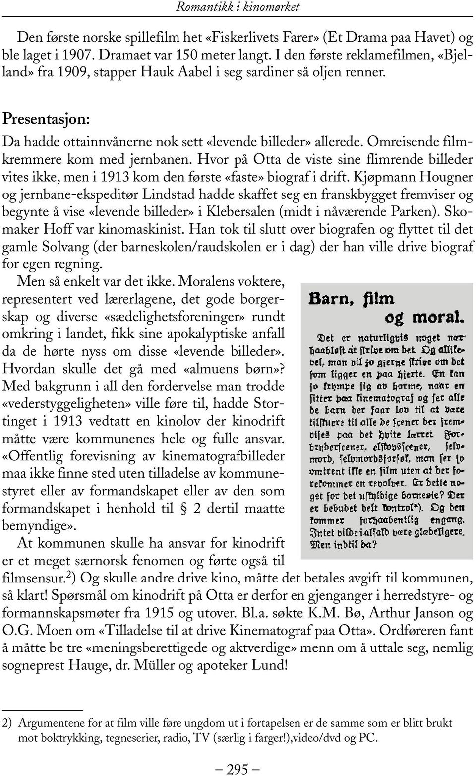 Omreisende filmkremmere kom med jernbanen. Hvor på Otta de viste sine flimrende billeder vites ikke, men i 1913 kom den første «faste» biograf i drift.