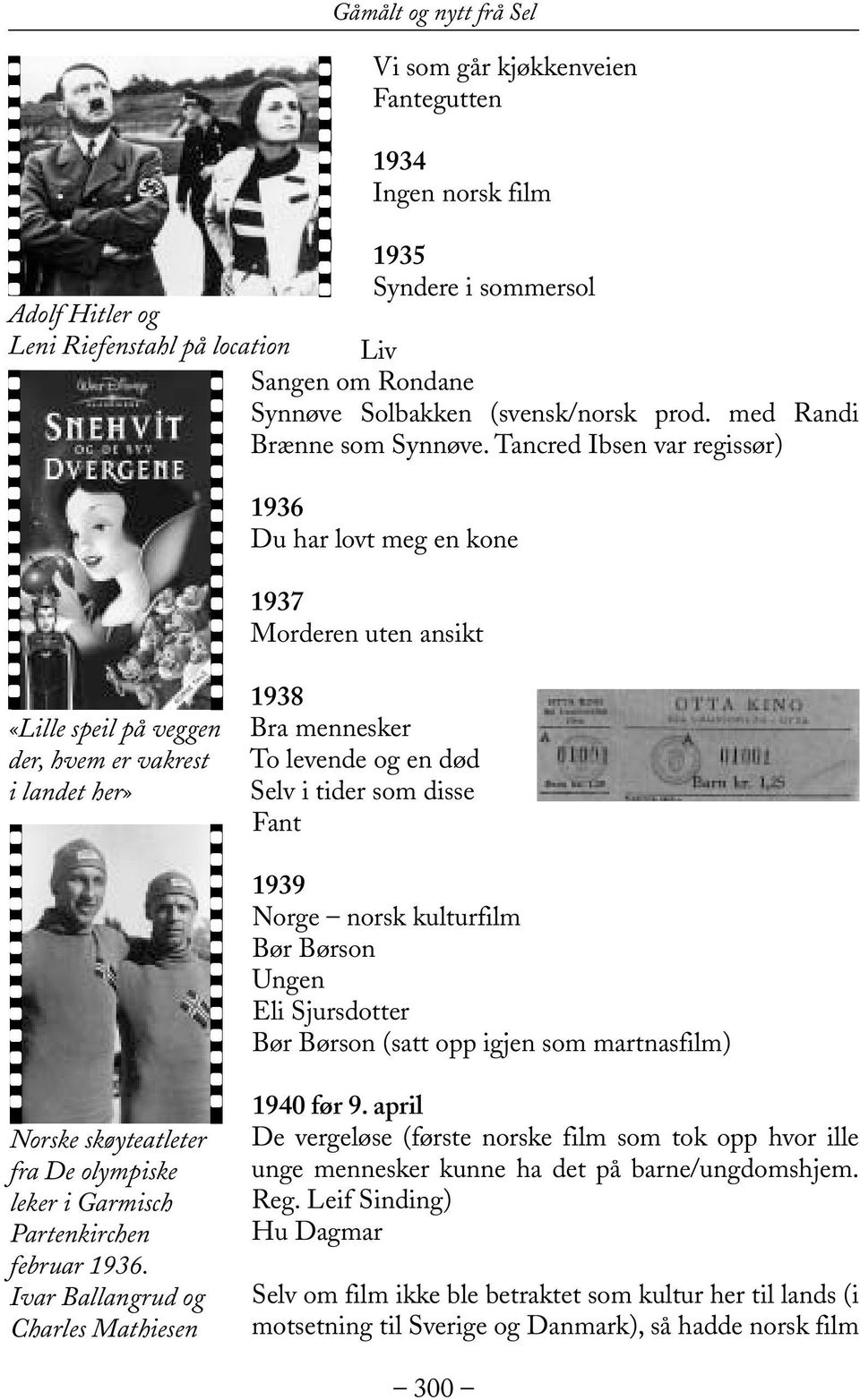 Tancred Ibsen var regissør) 1936 Du har lovt meg en kone 1937 Morderen uten ansikt «Lille speil på veggen der, hvem er vakrest i landet her» 1938 Bra mennesker To levende og en død Selv i tider som