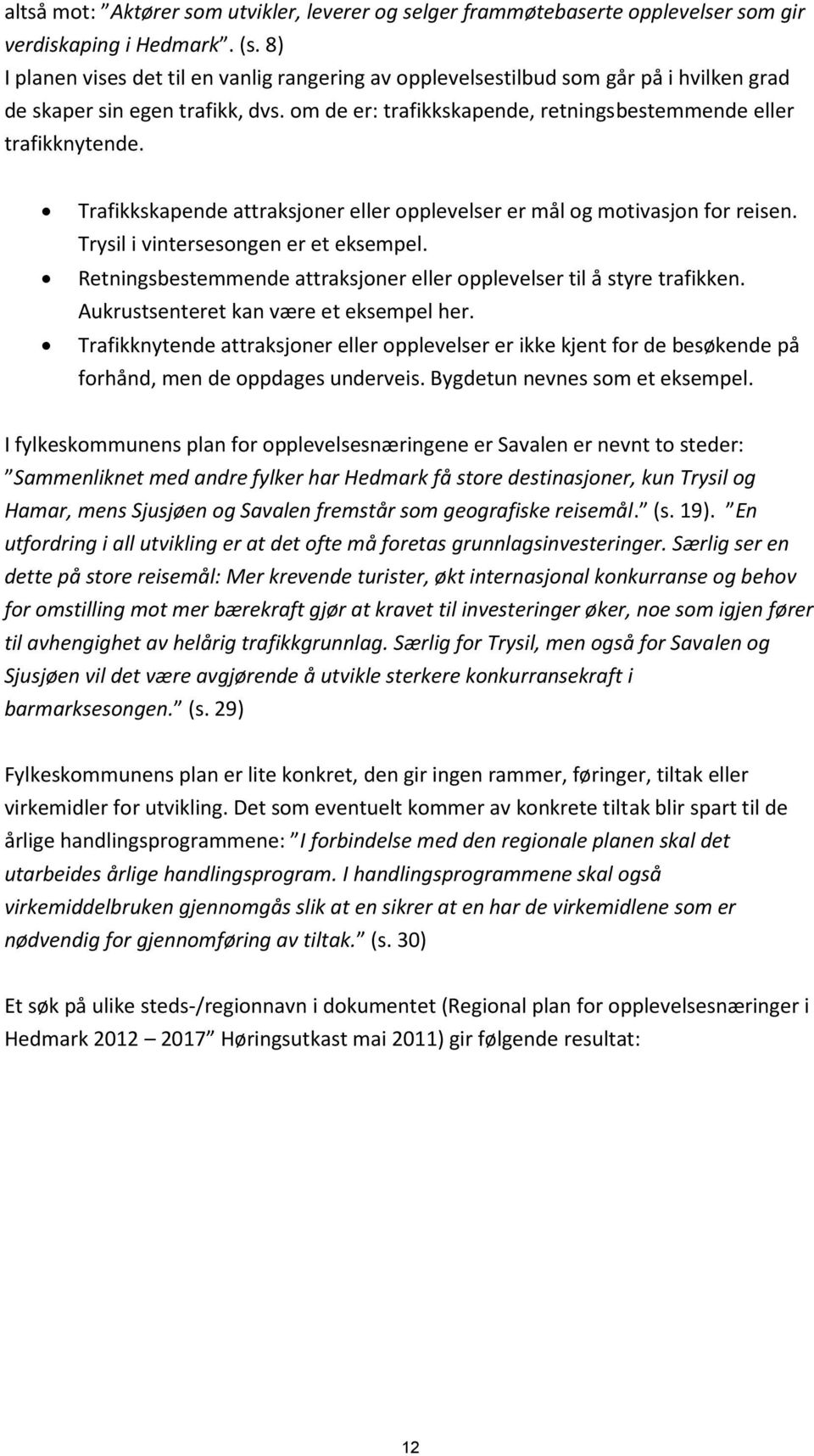 Trafikkskapende attraksjoner eller opplevelser er mål og motivasjon for reisen. Trysil i vintersesongen er et eksempel. Retningsbestemmende attraksjoner eller opplevelser til å styre trafikken.